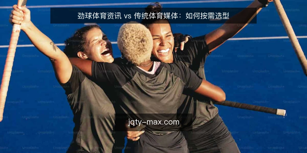 劲球体育资讯 vs 传统体育媒体:如何按需选型 — 明确决策标准:信息时效、数据深度与使用便利 配图