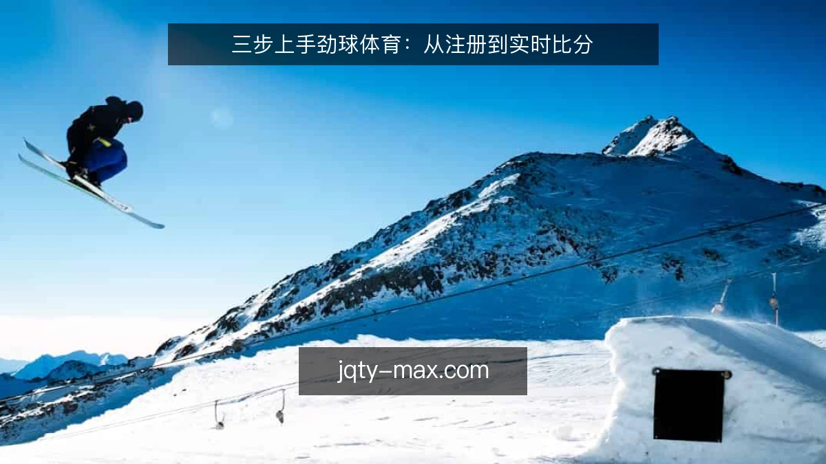 三步上手劲球体育：从注册到实时比分