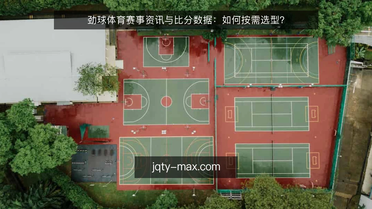 劲球体育赛事资讯与比分数据：如何按需选型？