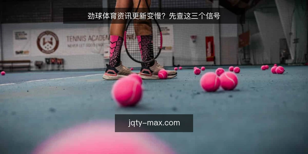 劲球体育资讯更新变慢?先查这三个信号 — 眼下体育资讯更新变慢的常见表现 配图