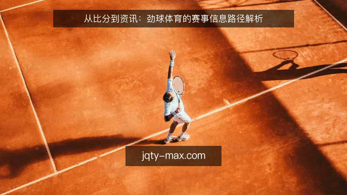 从比分到资讯：劲球体育的赛事信息路径解析