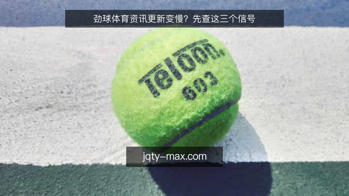 劲球体育资讯更新变慢?先查这三个信号