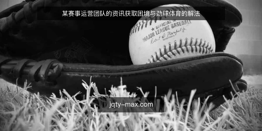 某赛事运营团队的资讯获取困境与劲球体育的解法 — 赛前信息分散的运营现场 配图
