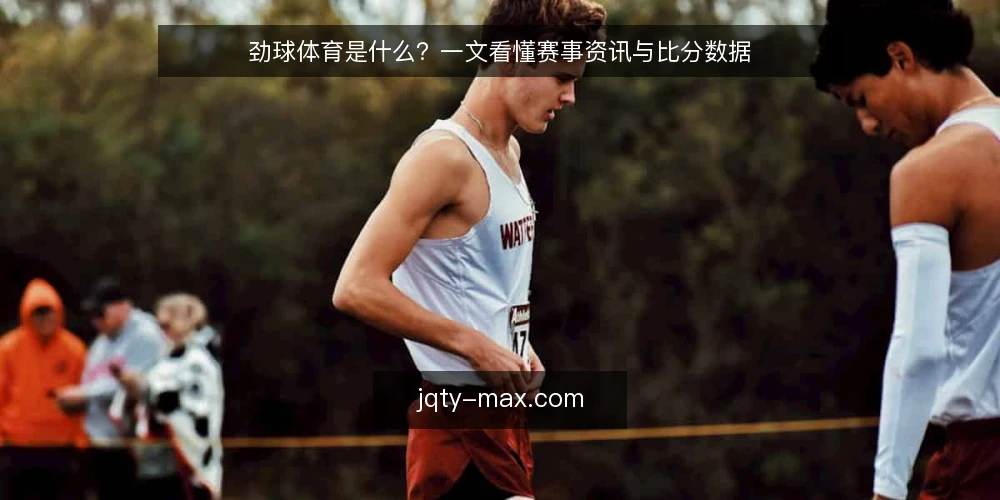 劲球体育是什么?一文看懂赛事资讯与比分数据 — 劲球体育是什么:定义与核心机制 配图