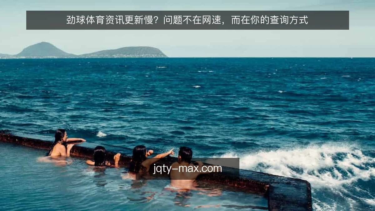 劲球体育资讯更新慢？问题不在网速，而在你的查询方式
