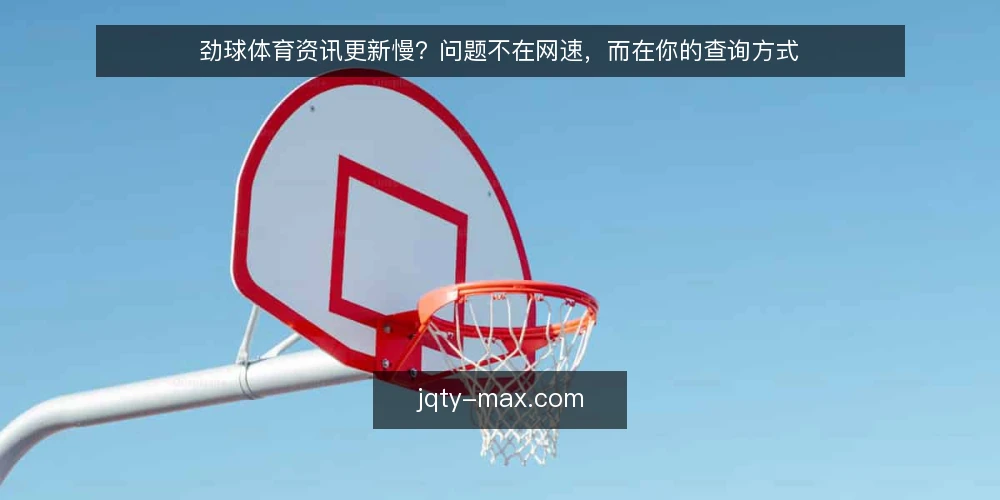 劲球体育资讯更新慢？问题不在网速，而在你的查询方式 — 先说结论：查询方式比平台更影响体验 配图