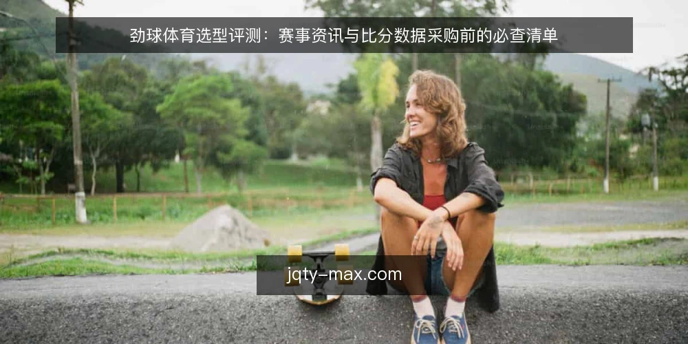 劲球体育选型评测:赛事资讯与比分数据采购前的必查清单 — 为什么现在需要审计赛事资讯工具 配图