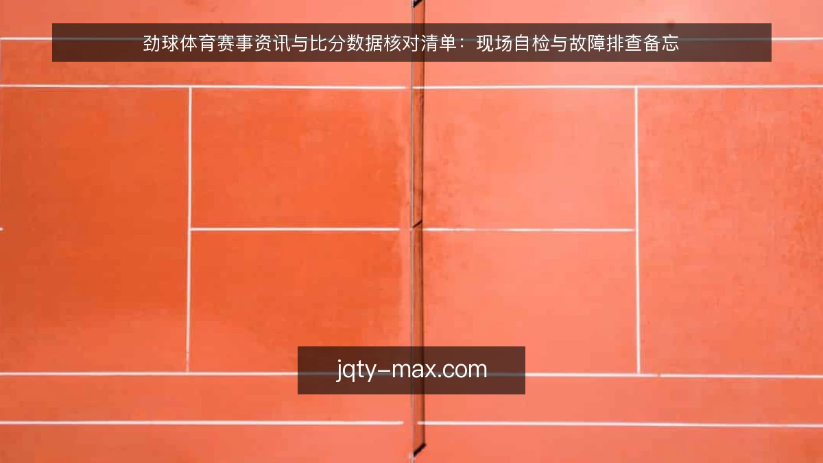 劲球体育赛事资讯与比分数据核对清单:现场自检与故障排查备忘