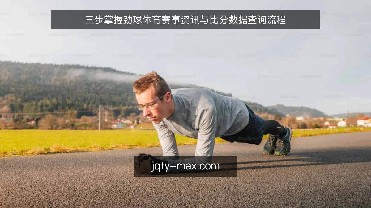 三步掌握劲球体育赛事资讯与比分数据查询流程