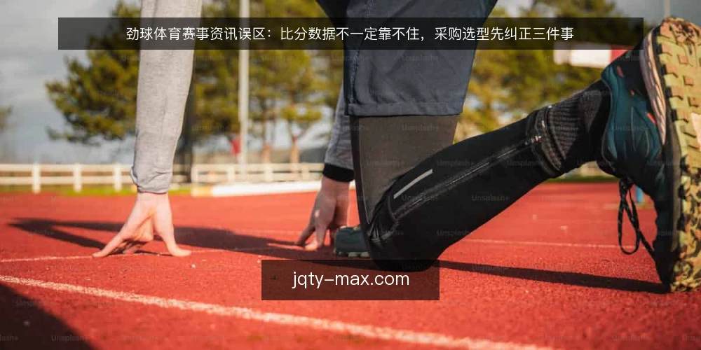 劲球体育赛事资讯误区:比分数据不一定靠不住,采购选型先纠正三件事 — 先定义你要解决的需求 配图