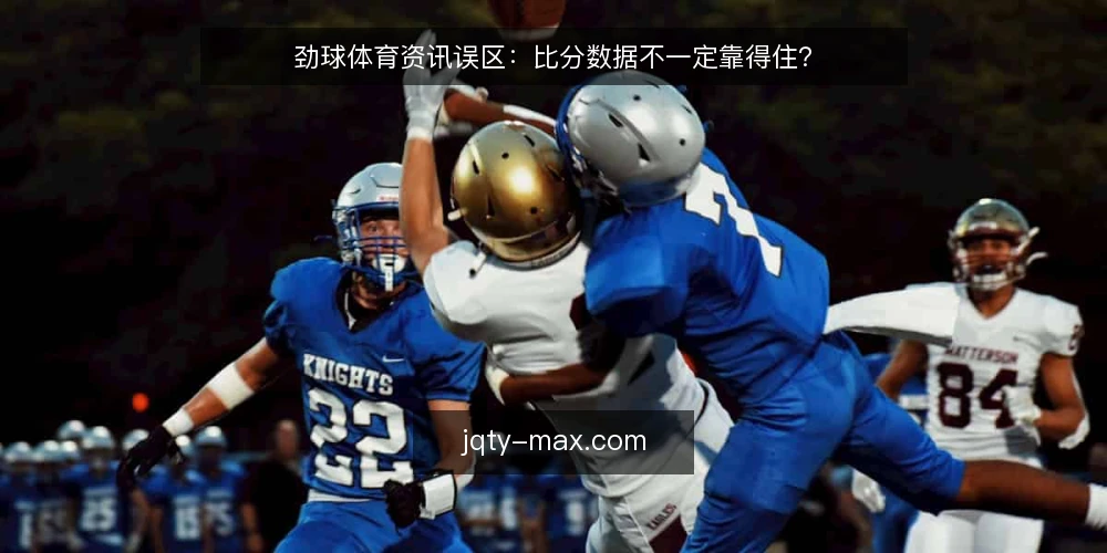 劲球体育资讯误区:比分数据不一定靠得住? — 先厘清一个常见误区 配图
