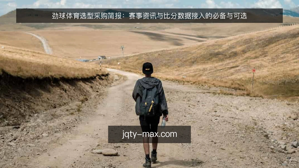 劲球体育选型采购简报:赛事资讯与比分数据接入的必备与可选