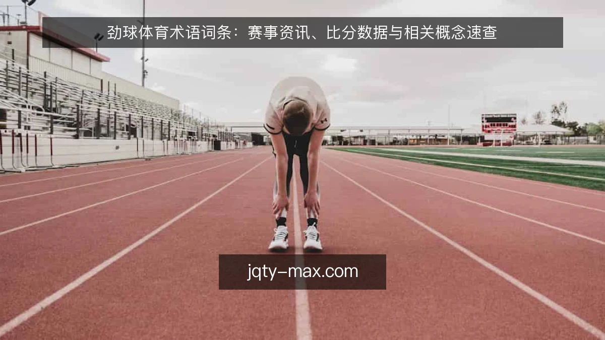 劲球体育术语词条:赛事资讯、比分数据与相关概念速查