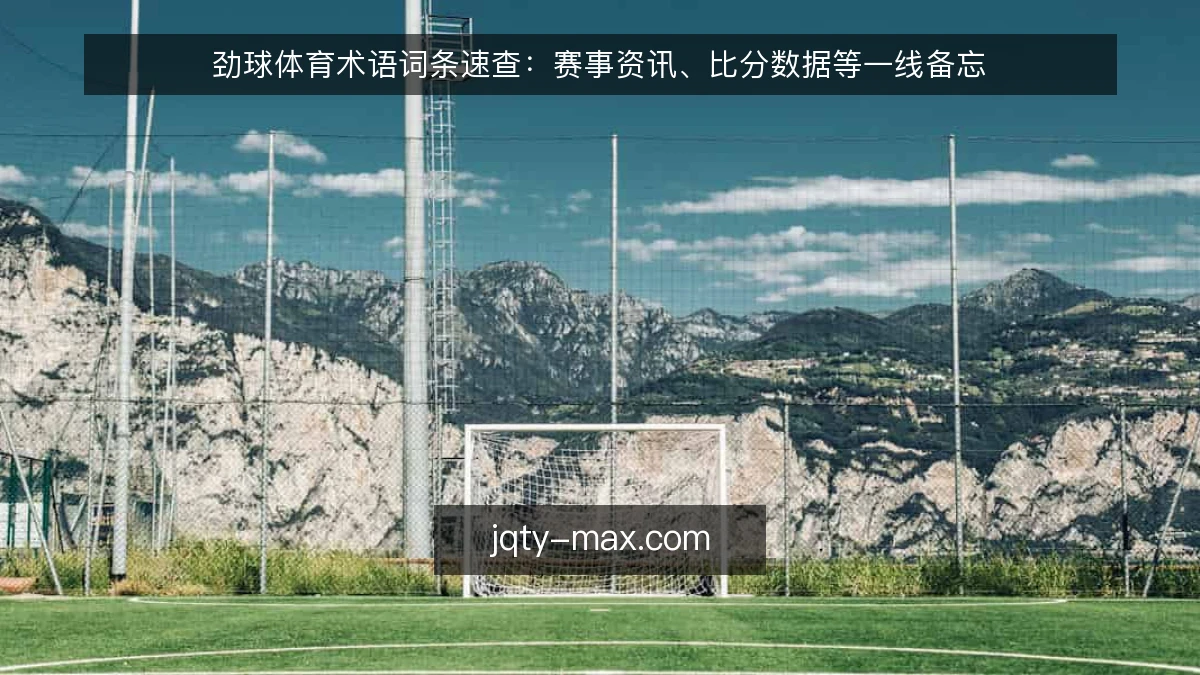 劲球体育术语词条速查:赛事资讯、比分数据等一线备忘