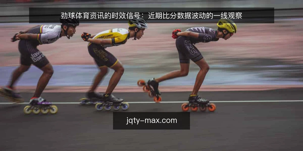 劲球体育资讯的时效信号：近期比分数据波动的一线观察 — 近期要盯的时效信号 配图