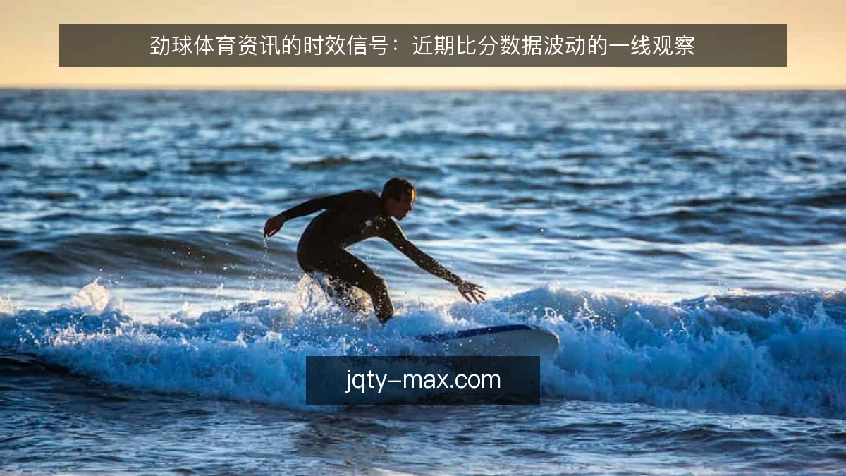劲球体育资讯的时效信号：近期比分数据波动的一线观察