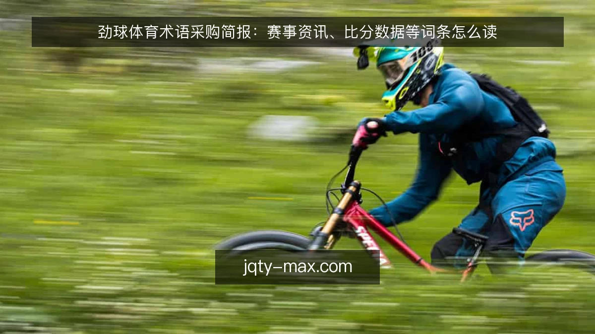 劲球体育术语采购简报:赛事资讯、比分数据等词条怎么读
