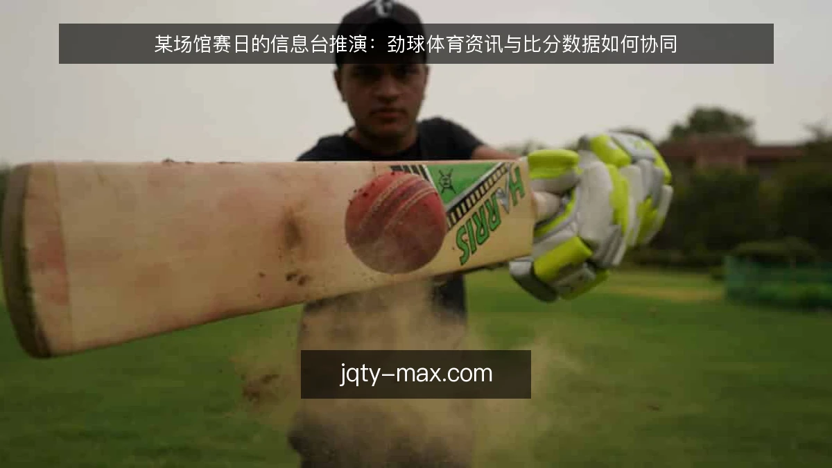某场馆赛日的信息台推演:劲球体育资讯与比分数据如何协同