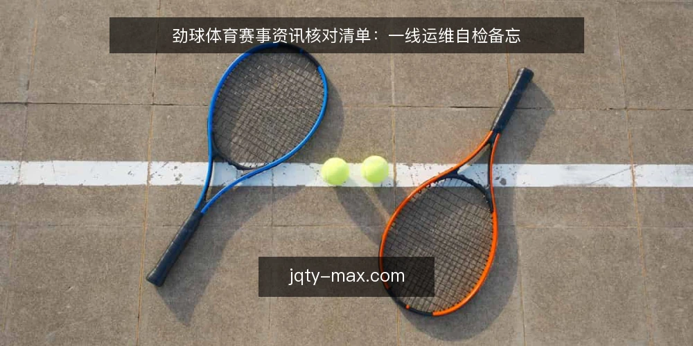 劲球体育赛事资讯核对清单:一线运维自检备忘 — 现场先看哪些信号 配图